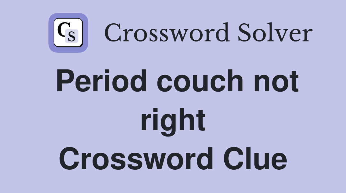 Period couch not right Crossword Clue