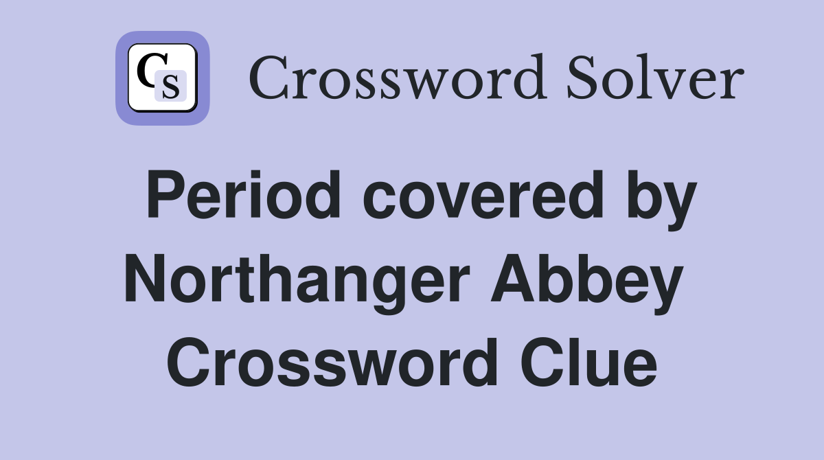 Period covered by Northanger Abbey  Crossword Clue