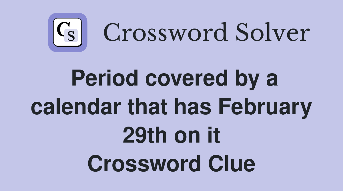Period covered by a calendar that has February 29th on it Crossword Clue