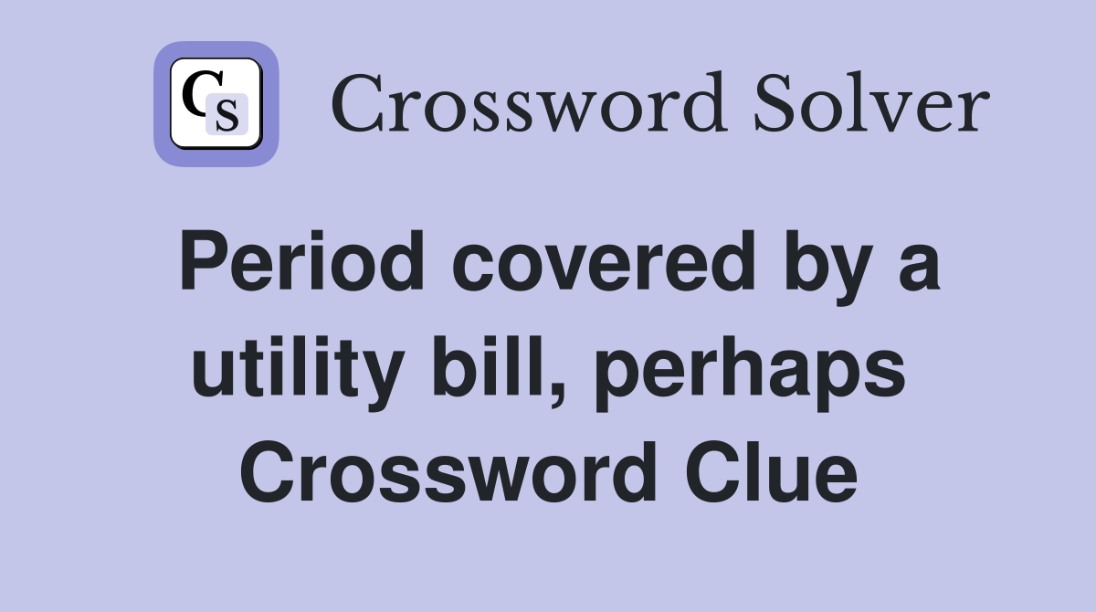 Period covered by a utility bill, perhaps Crossword Clue