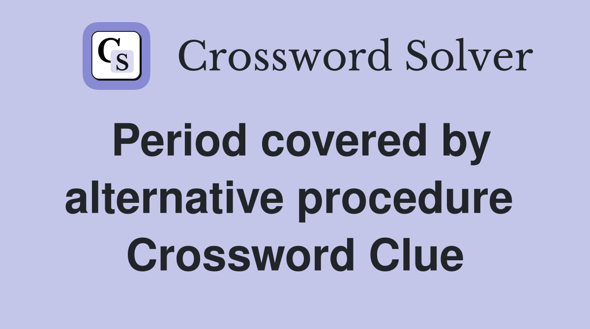 Period covered by alternative procedure  Crossword Clue