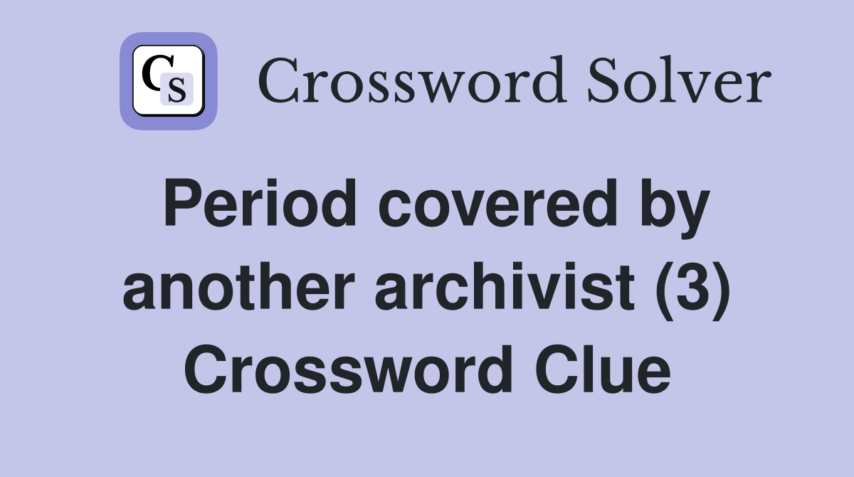 Period covered by another archivist (3) Crossword Clue