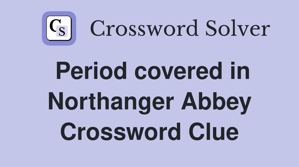 Period covered in Northanger Abbey Crossword Clue