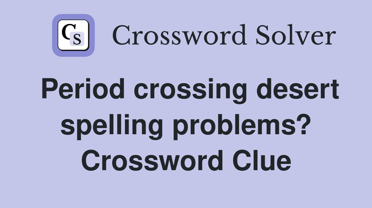 Period crossing desert spelling problems? Crossword Clue