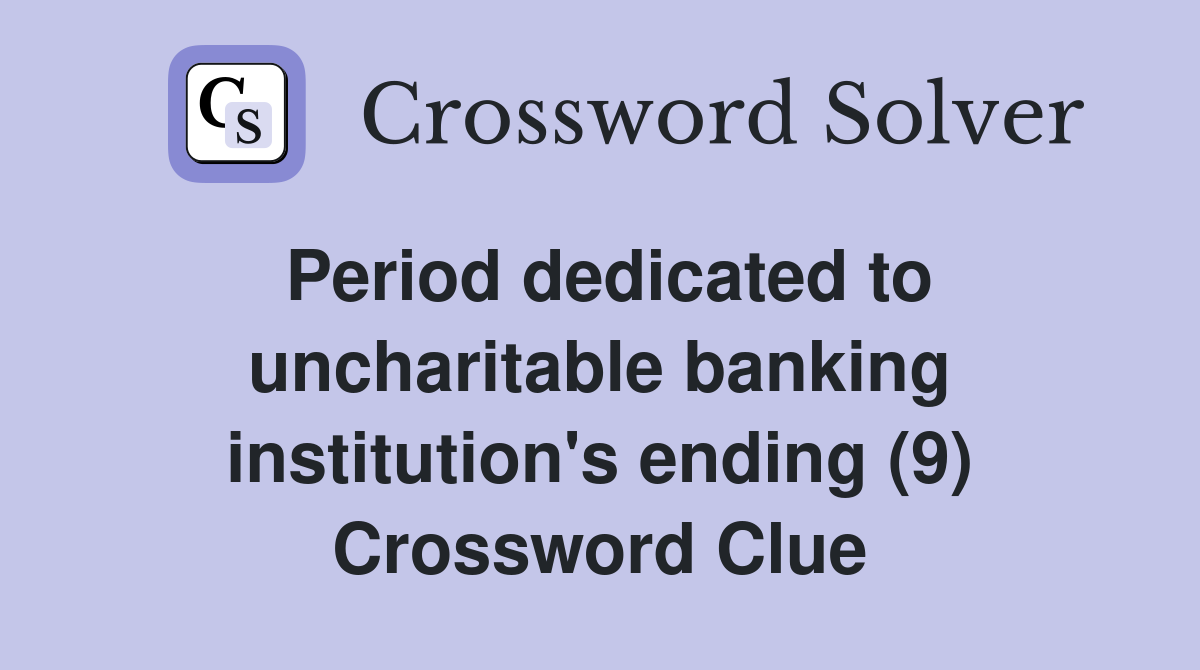 Period dedicated to uncharitable banking institution's ending (9) Crossword Clue