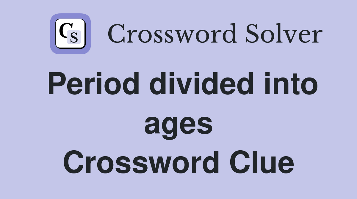 Period divided into ages Crossword Clue