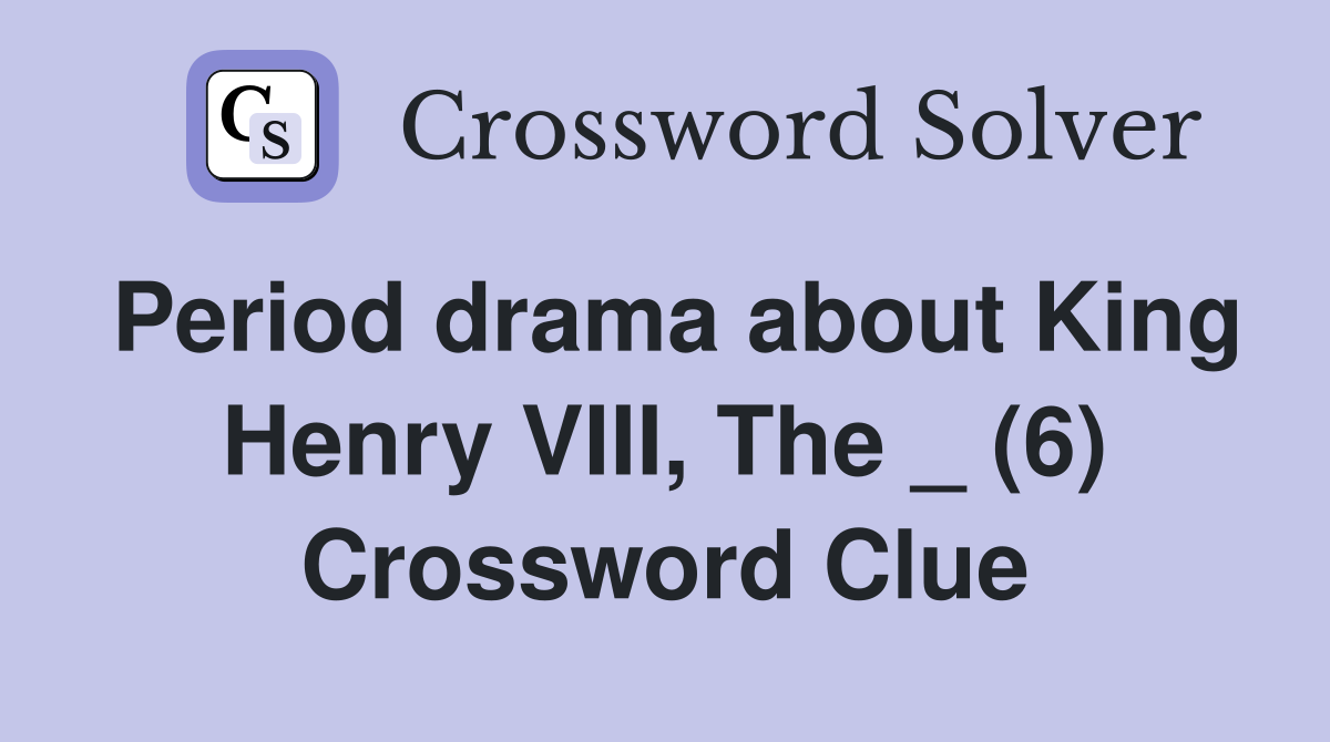 Period drama about King Henry VIII, The _ (6) Crossword Clue