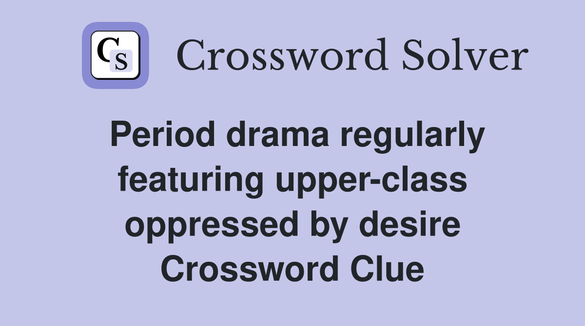 Period drama regularly featuring upper-class oppressed by desire Crossword Clue