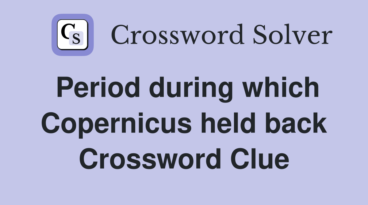 Period during which Copernicus held back Crossword Clue