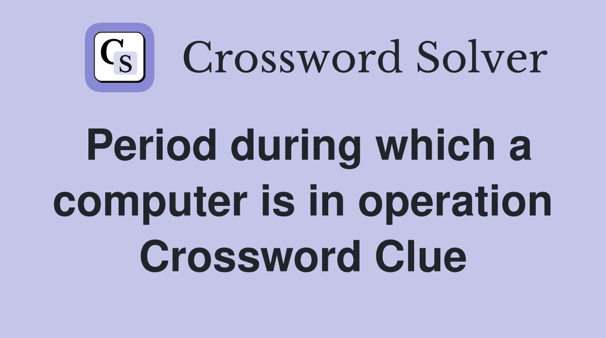 Period during which a computer is in operation Crossword Clue