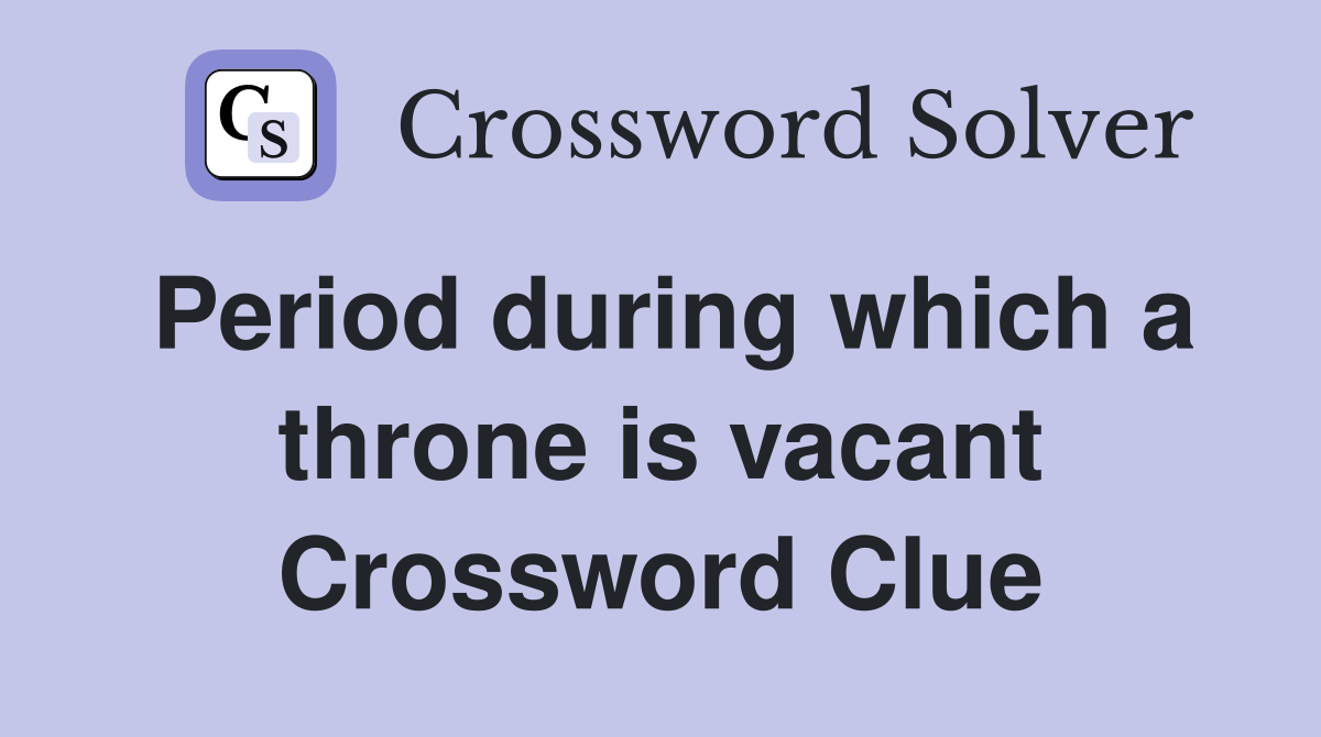 Period during which a throne is vacant Crossword Clue
