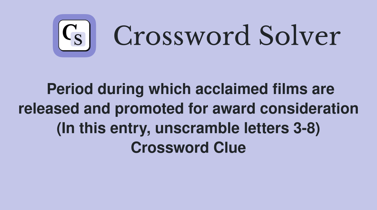Period during which acclaimed films are released and promoted for award consideration (In this entry, unscramble letters 3-8) Crossword Clue