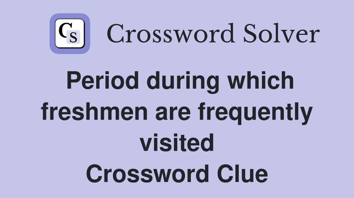 Period during which freshmen are frequently visited Crossword Clue