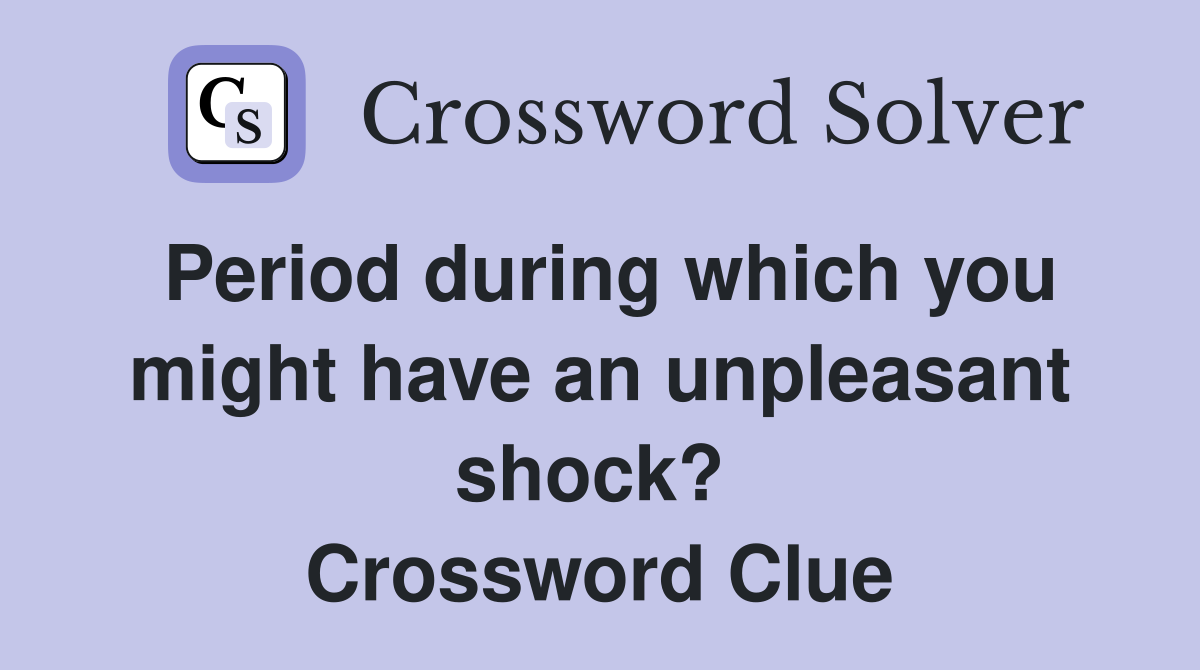 Period during which you might have an unpleasant shock?  Crossword Clue
