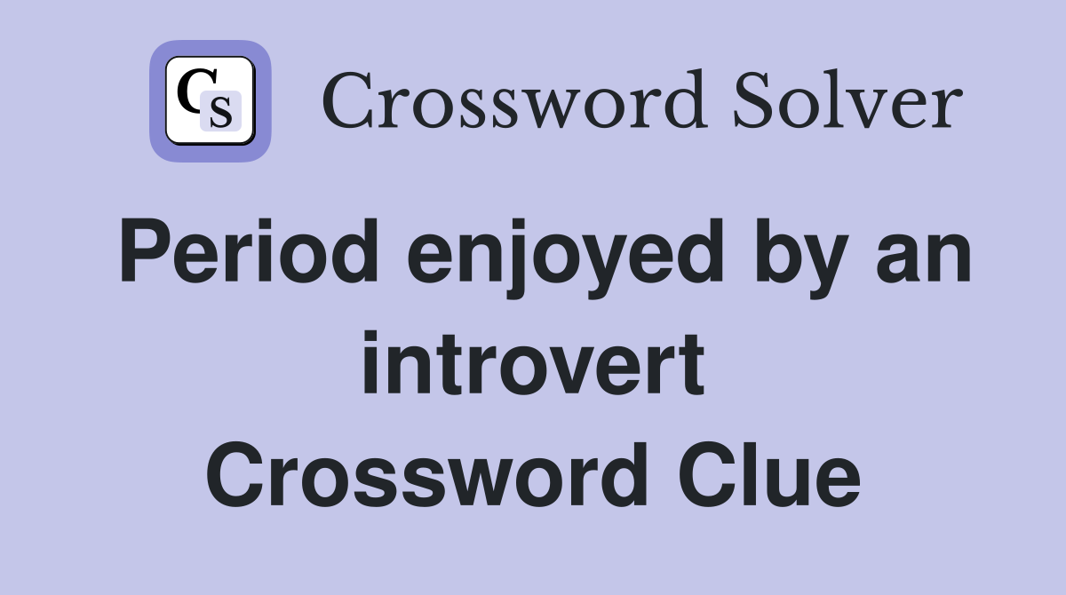 Period enjoyed by an introvert Crossword Clue