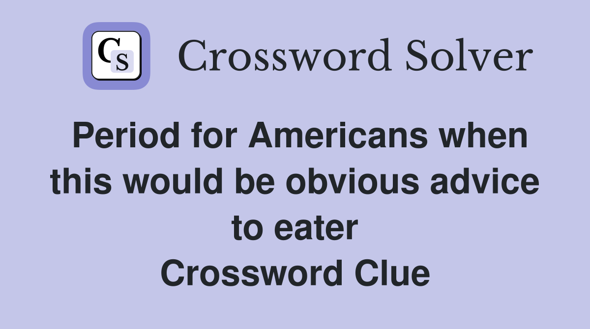 Period for Americans when this would be obvious advice to eater Crossword Clue
