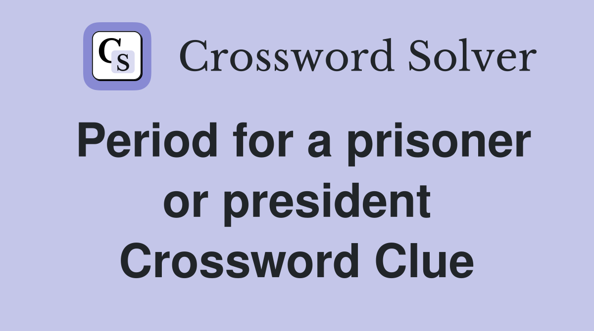 Period for a prisoner or president Crossword Clue