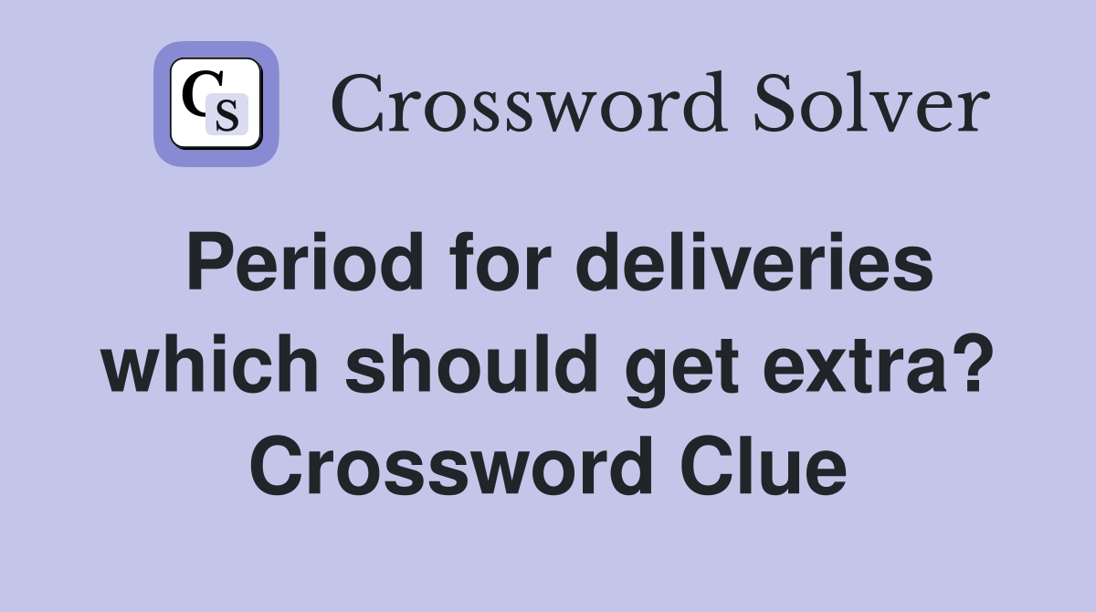Period for deliveries which should get extra? Crossword Clue