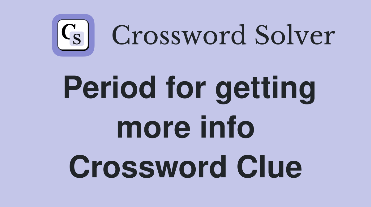 Period for getting more info Crossword Clue