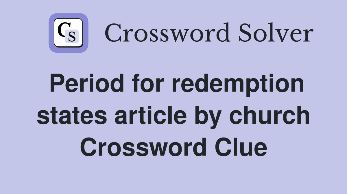 Period for redemption states article by church Crossword Clue
