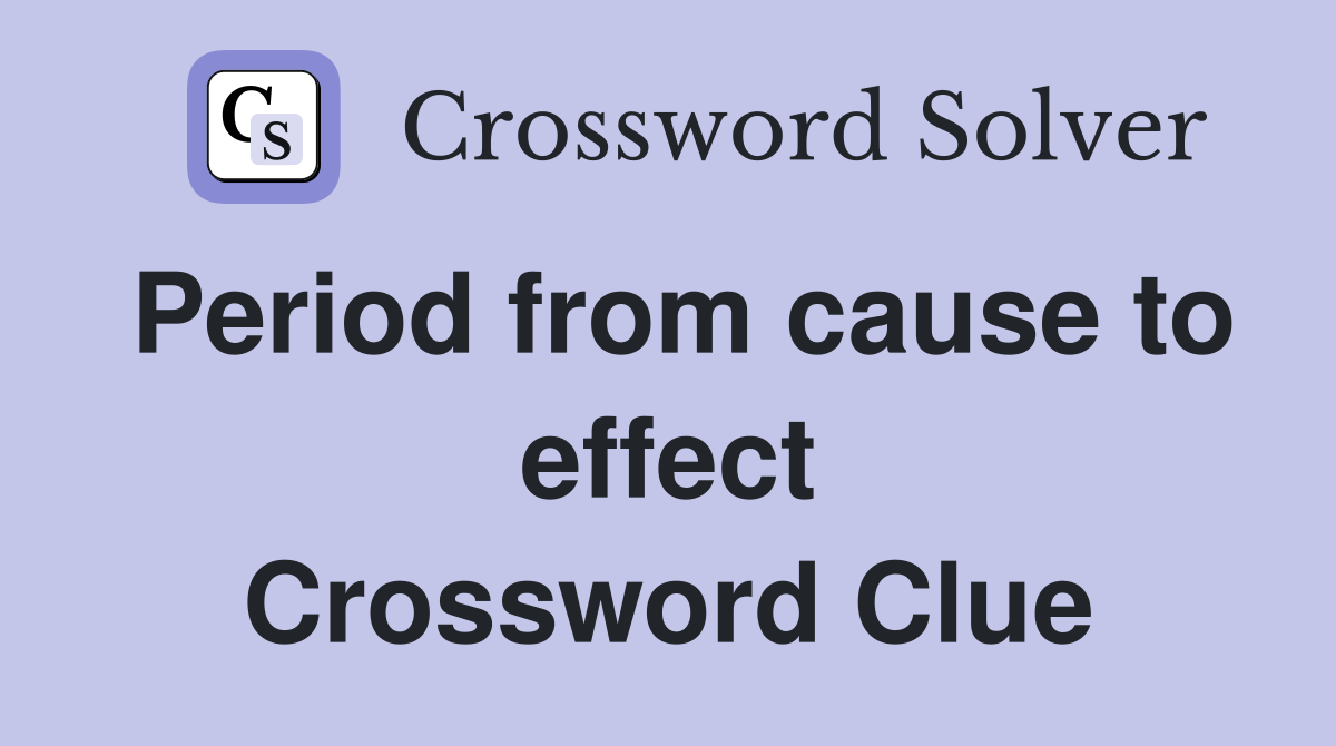 Period from cause to effect Crossword Clue