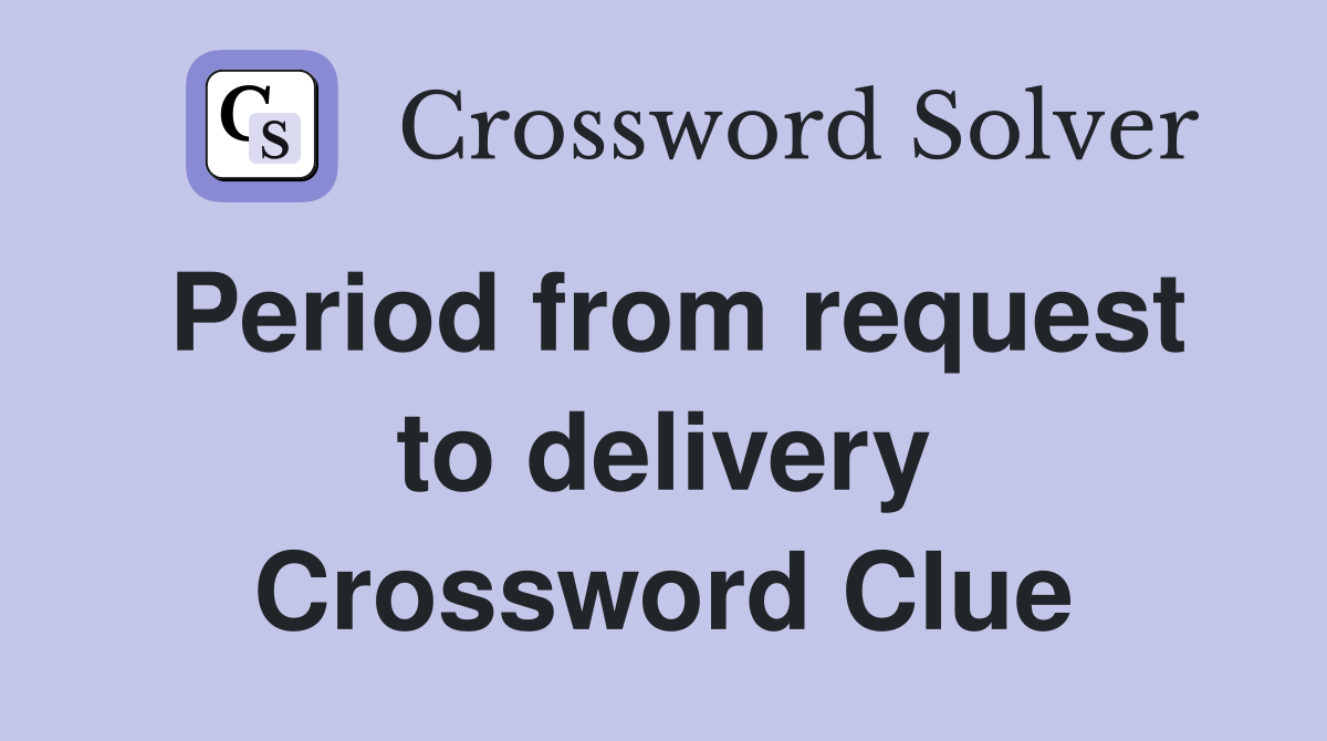 Period from request to delivery Crossword Clue