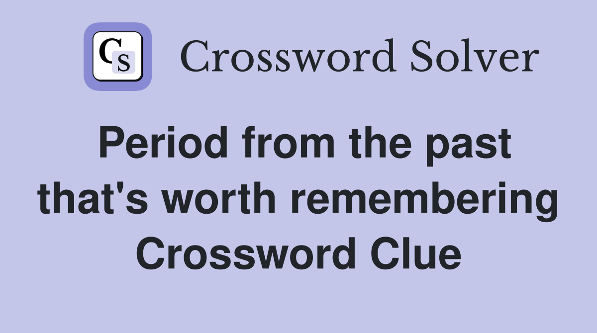 Period from the past that's worth remembering Crossword Clue