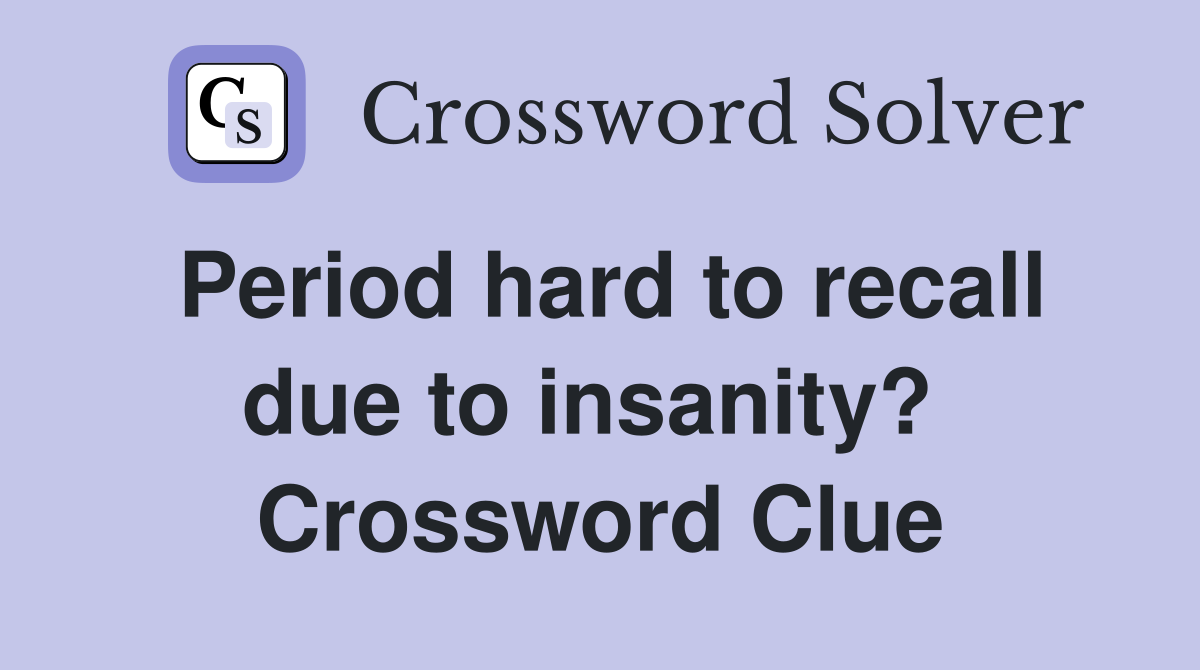 Period hard to recall due to insanity?  Crossword Clue
