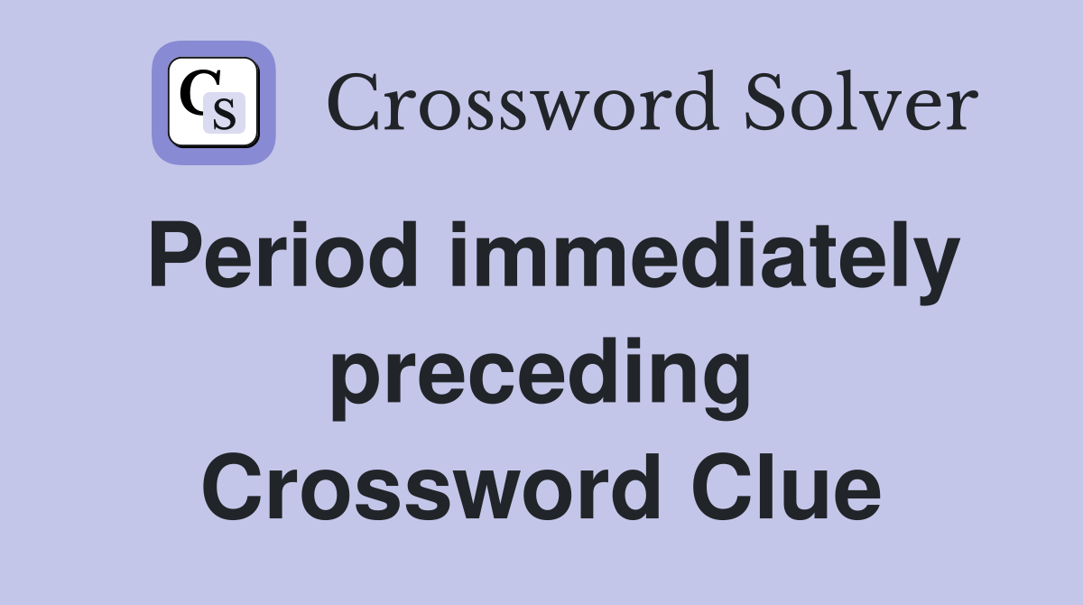 Period immediately preceding Crossword Clue