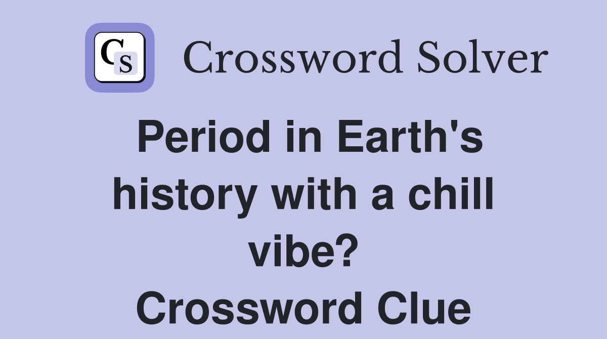 Period in Earth's history with a chill vibe? Crossword Clue