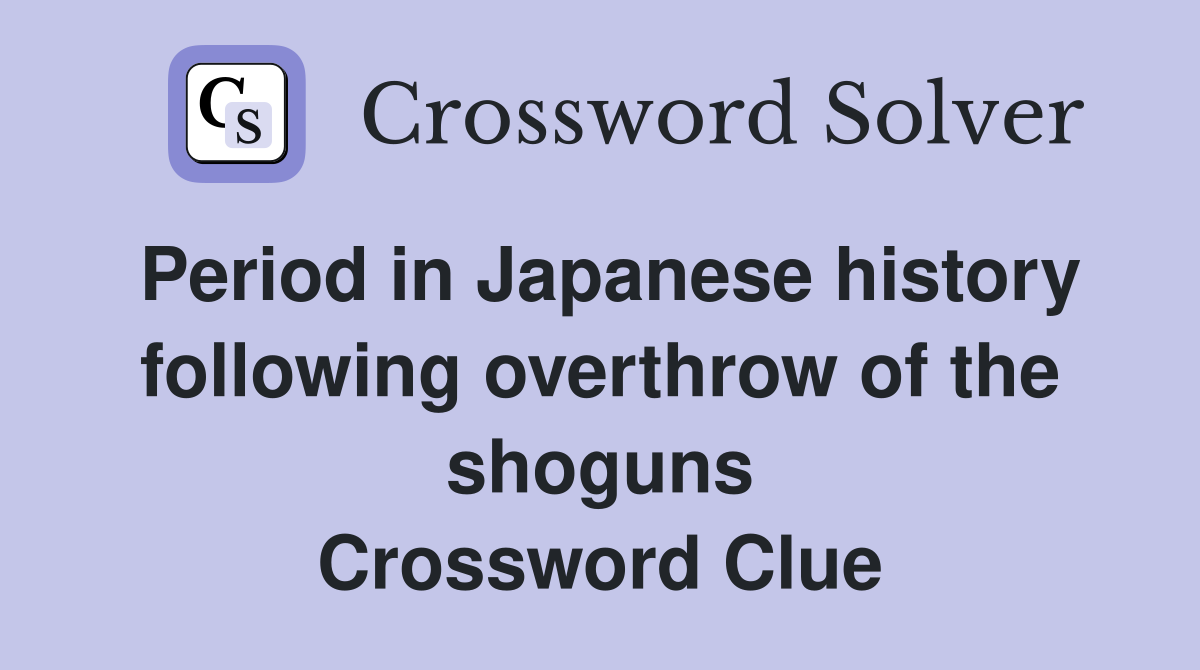 Period in Japanese history following overthrow of the shoguns Crossword Clue