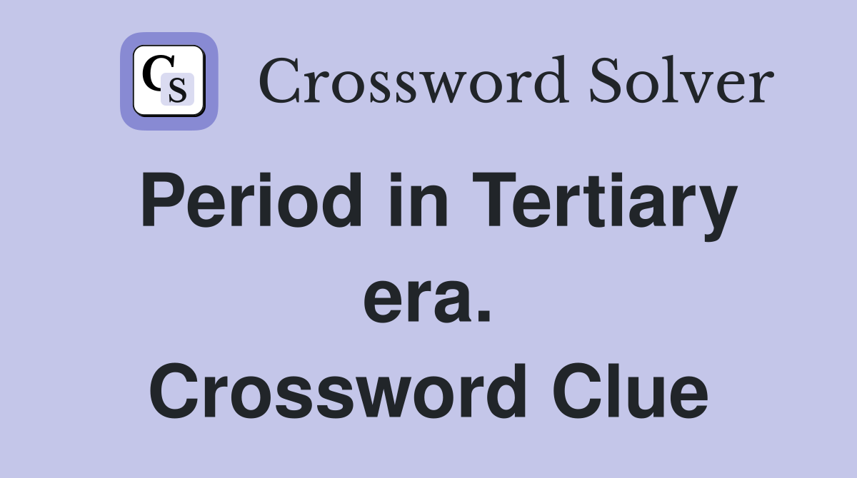 Period in Tertiary era. Crossword Clue