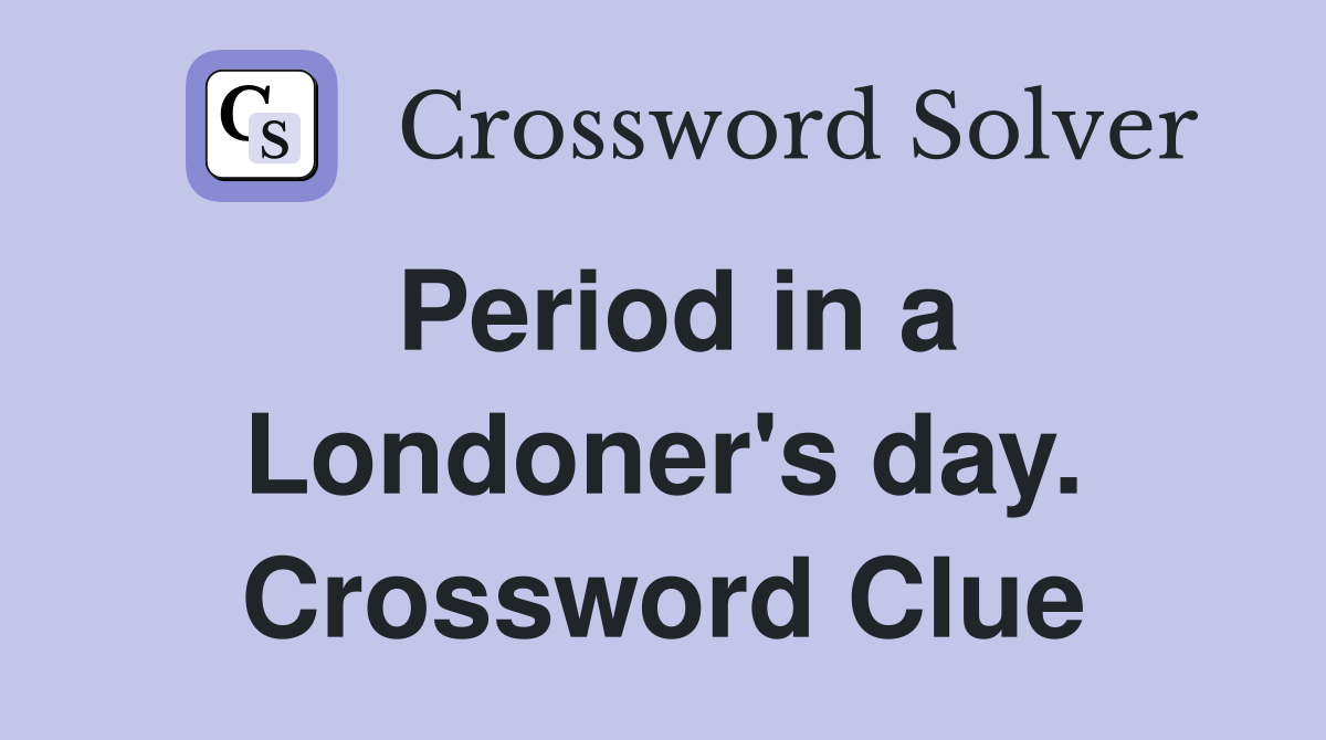 Period in a Londoner's day. Crossword Clue