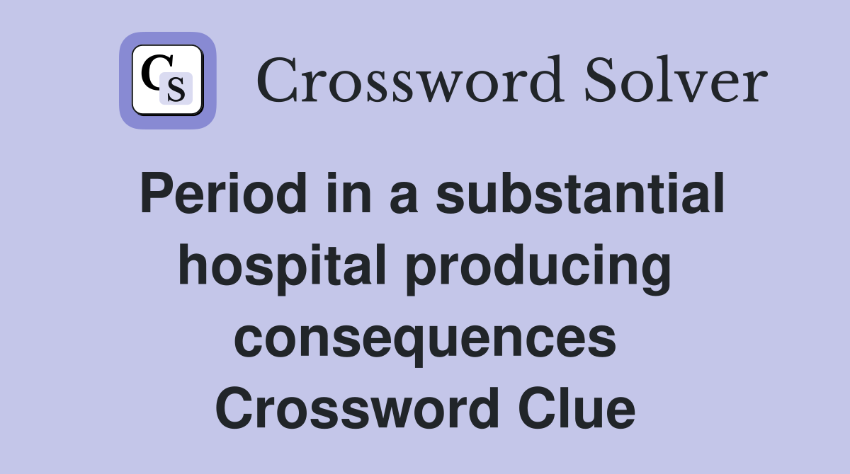 Period in a substantial hospital producing consequences Crossword Clue