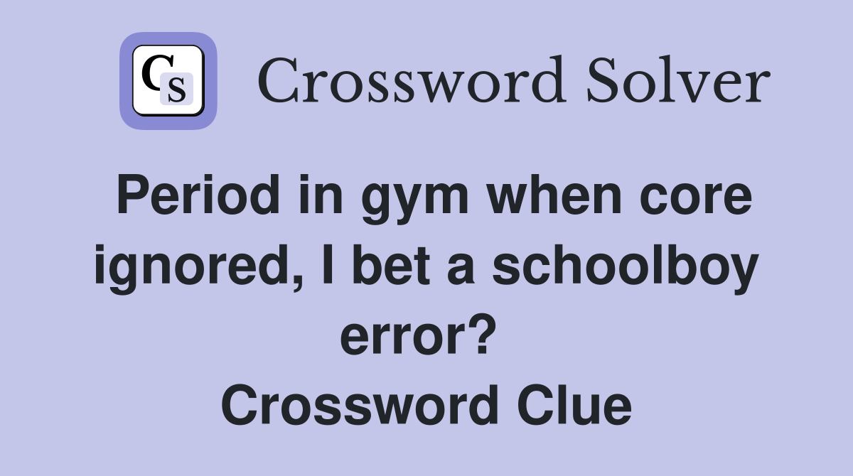 Period in gym when core ignored, I bet a schoolboy error?  Crossword Clue