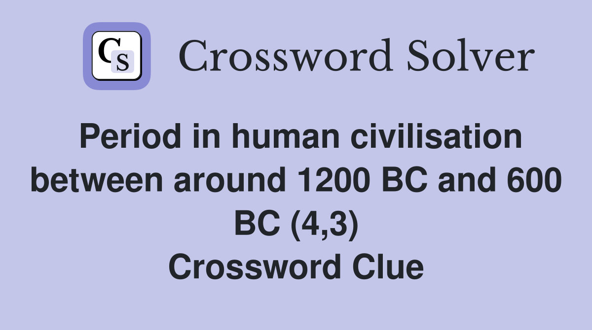 Period in human civilisation between around 1200 BC and 600 BC (4,3) Crossword Clue