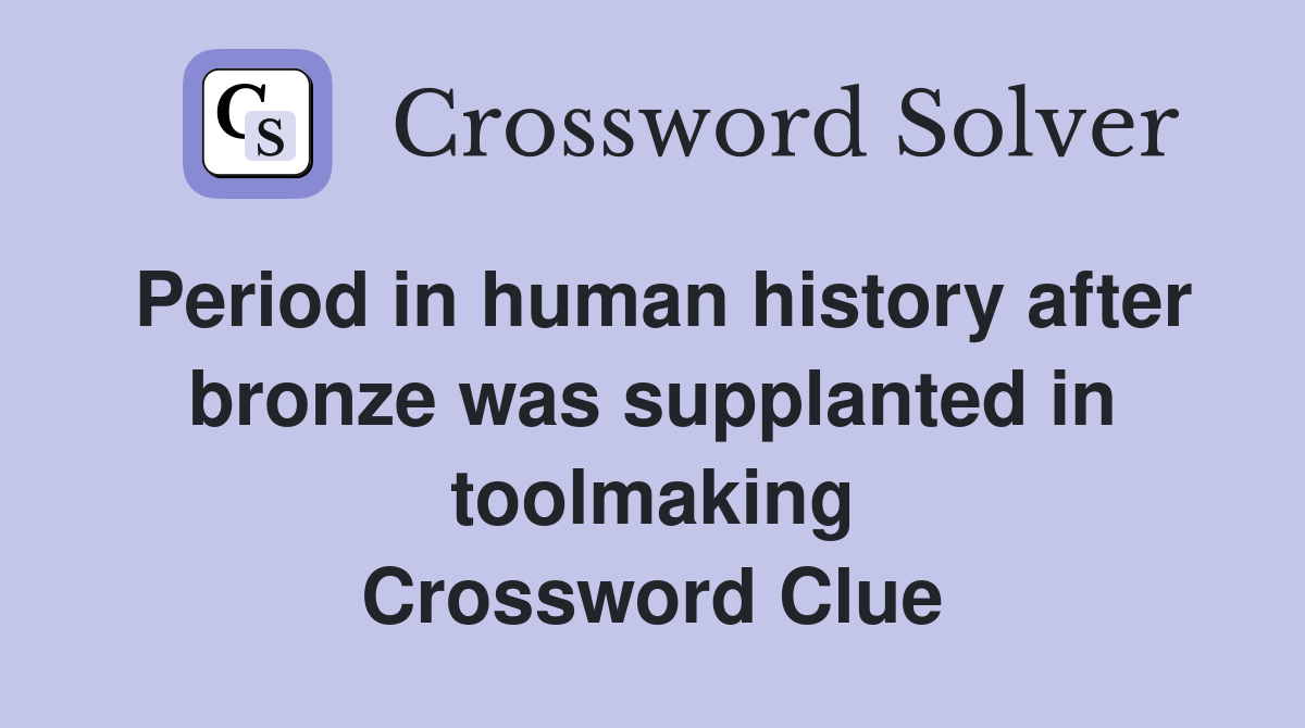 Period in human history after bronze was supplanted in toolmaking Crossword Clue
