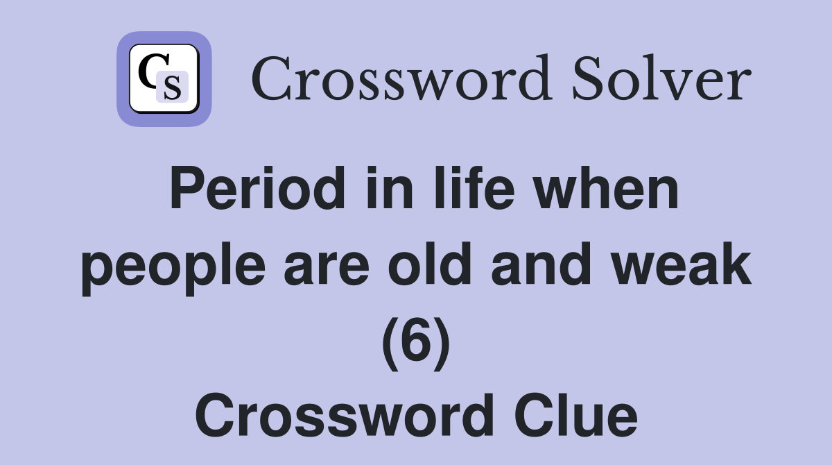 Period in life when people are old and weak (6) Crossword Clue