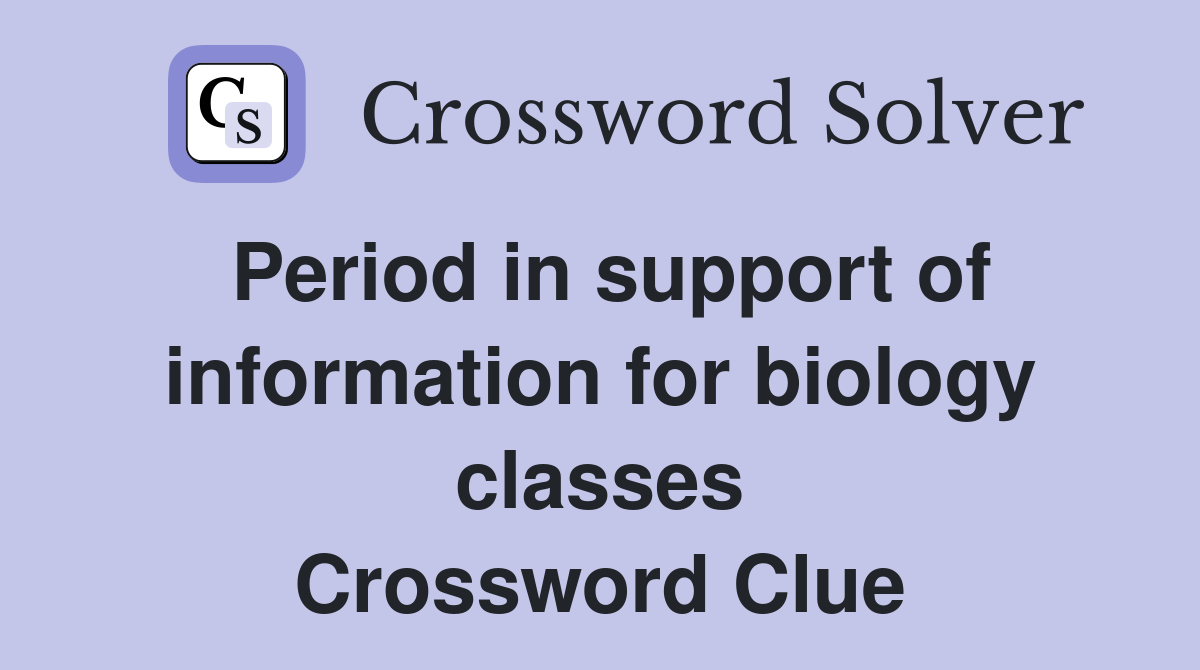 Period in support of information for biology classes Crossword Clue
