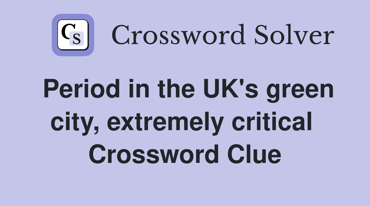 Period in the UK's green city, extremely critical  Crossword Clue