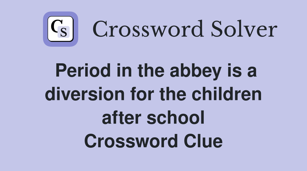 Period in the abbey is a diversion for the children after school Crossword Clue