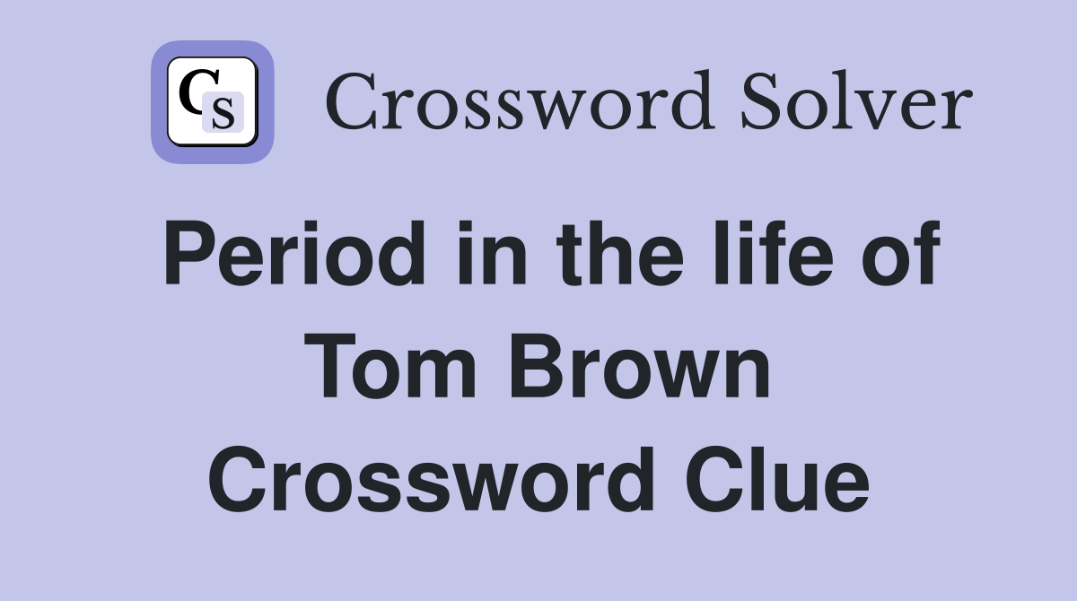 Period in the life of Tom Brown Crossword Clue