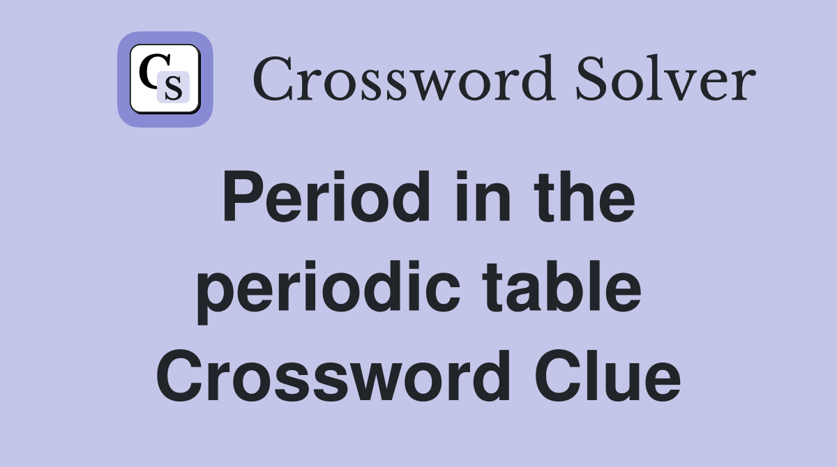 Period in the periodic table Crossword Clue