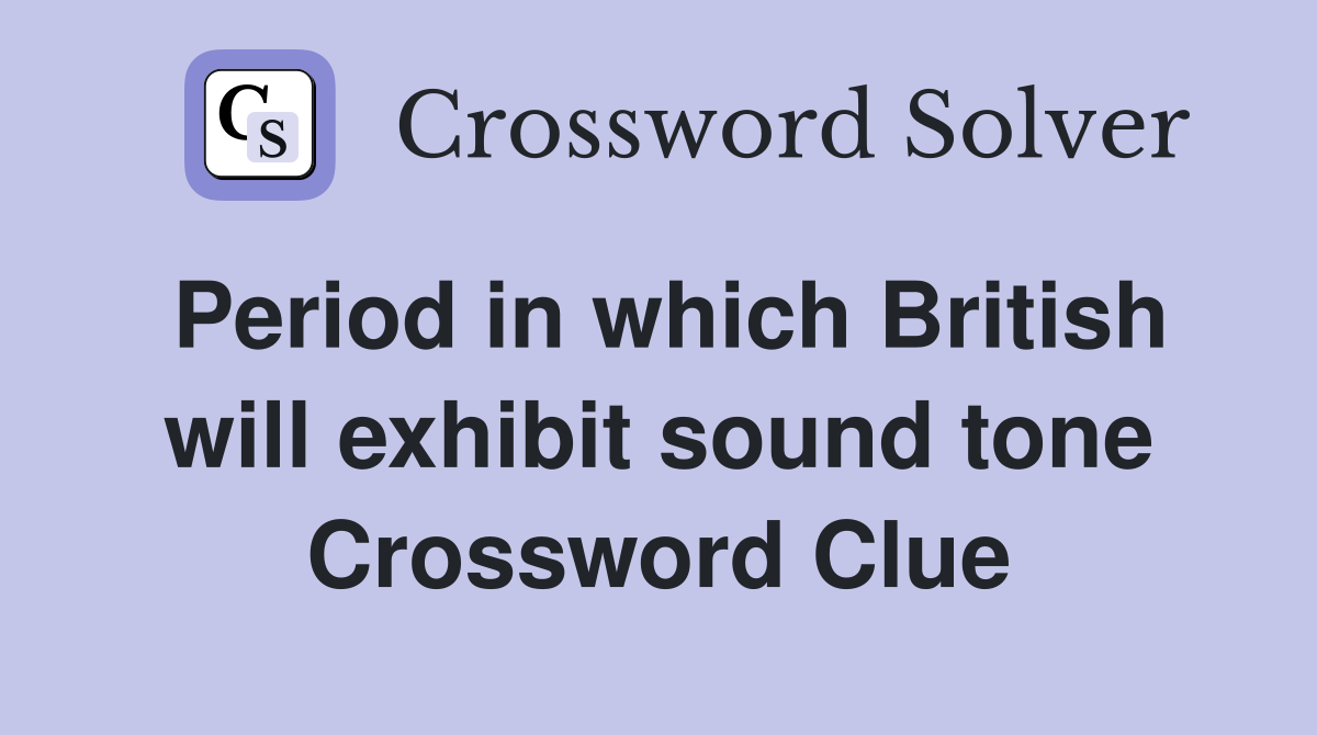 Period in which British will exhibit sound tone Crossword Clue