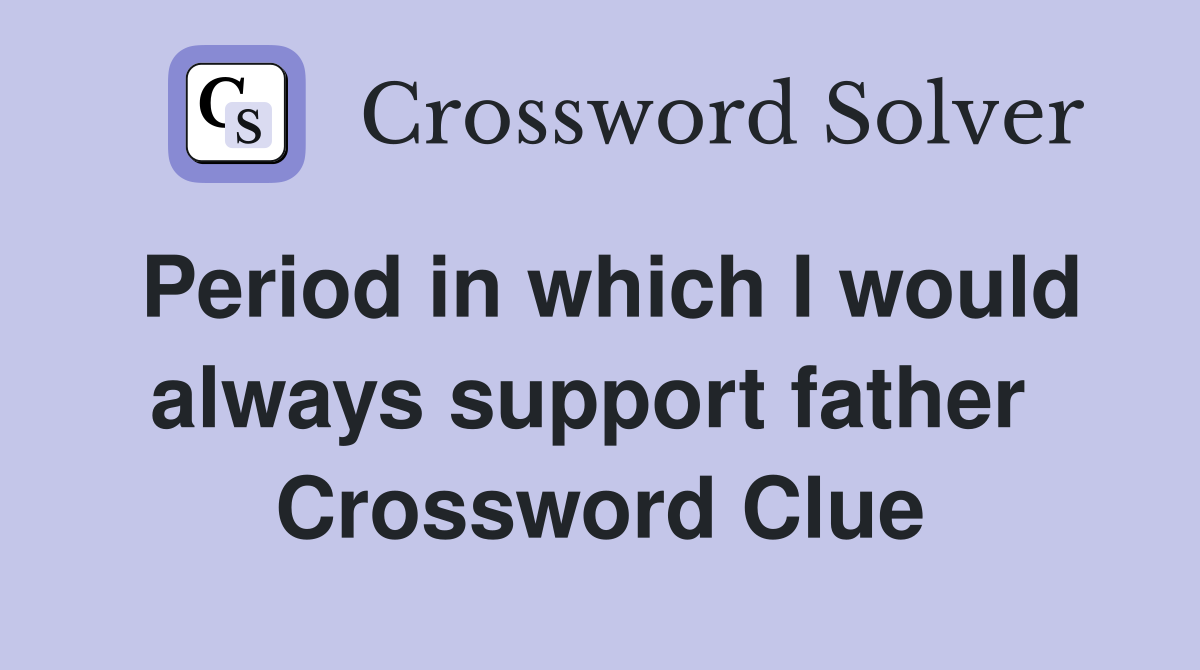 Period in which I would always support father  Crossword Clue