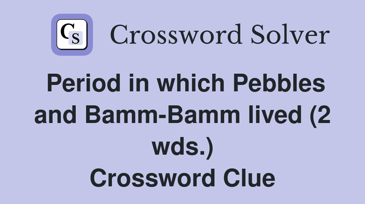 Period in which Pebbles and Bamm-Bamm lived (2 wds.) Crossword Clue