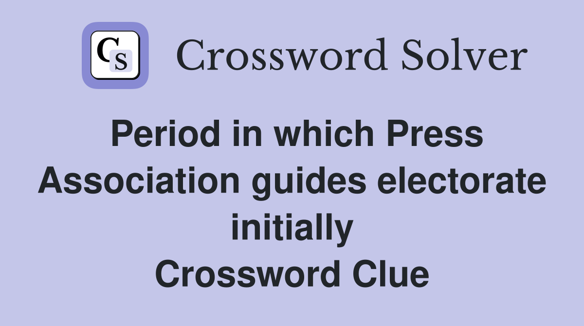Period in which Press Association guides electorate initially Crossword Clue