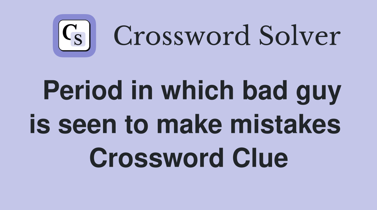 Period in which bad guy is seen to make mistakes  Crossword Clue