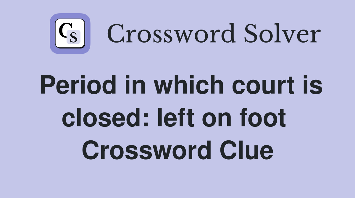 Period in which court is closed: left on foot  Crossword Clue