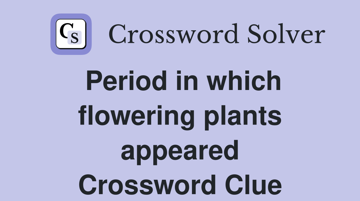 Period in which flowering plants appeared Crossword Clue